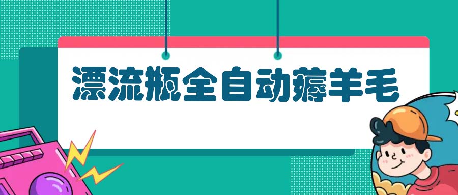 （13270期）漂流瓶全自动薅羊毛：适合小白，宝妈，上班族，操作也是十分的简单-慕云辰风博客