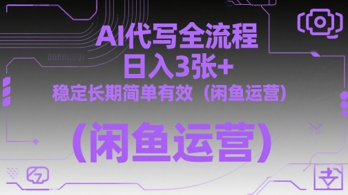 AI代写全流程，日入3张+，稳定长期简单有效（闲鱼运营）-辰风资源站