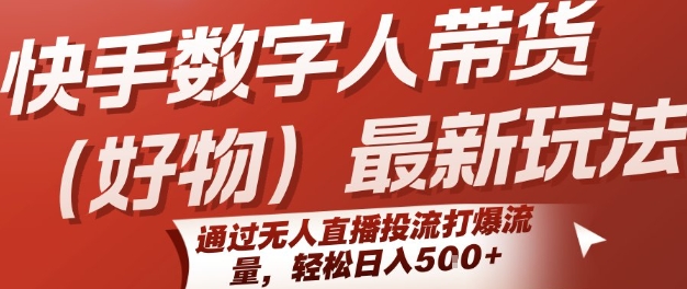 快手数字人带货(好物)最新玩法，通过无人直播投流打爆流量，轻松日入5张-辰风资源站
