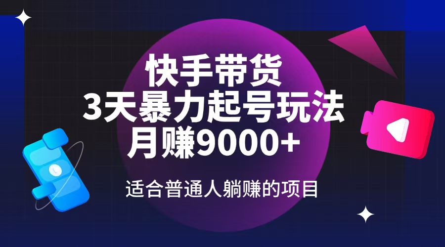 （14326期）快手带货，3天起号暴力玩法，月赚9000+，适合普通人躺赚的项目-慕云辰风博客