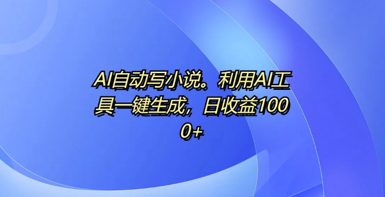 AI自动写小说，利用AI工具一键生成，日收益1k【揭秘】-辰风资源站