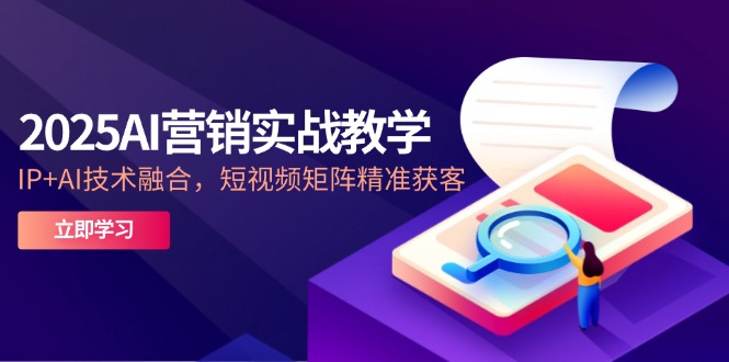 （14812期）2025AI营销实战教学-5月，IP+AI技术融合，短视频矩阵精准获客-辰风资源站