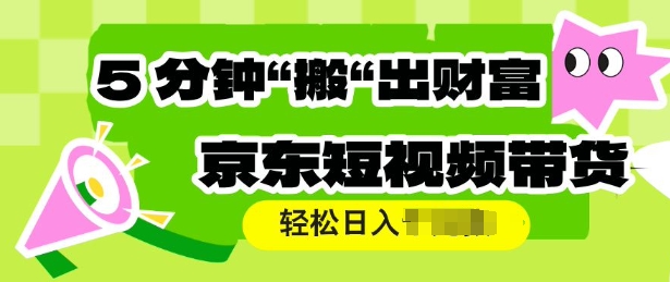 京东短视频带货，操作简单直接搬运，轻松日入多张-慕云辰风博客