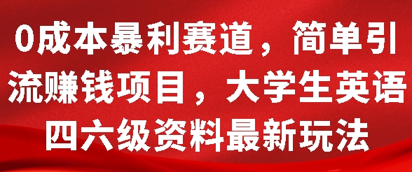 0成本暴利赛道，简单引流项目，大学生英语四六级资料最新玩法-慕云辰风博客