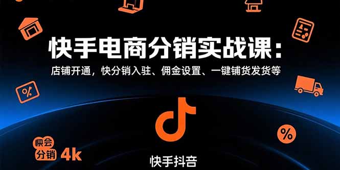 （15523期）快手电商分销实战课：店铺开通，快分销入驻、佣金设置、一键铺货发货等-辰风资源站