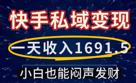 一天收入1691.5，快手私域变现，小白也能闷声发财-慕云辰风博客