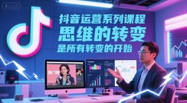 抖音运营系列课程，思维的转变，是所有转变的开始-辰风资源站