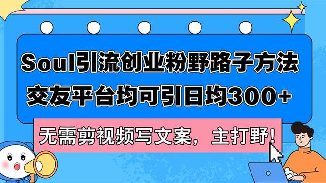 Soul引流创业粉野路子方法，交友平台均可引日均300+，无需剪视频写文案…-慕云辰风博客