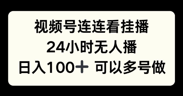 视频号连连看挂播，24小时无人播，日入100+可多号操作-慕云辰风博客