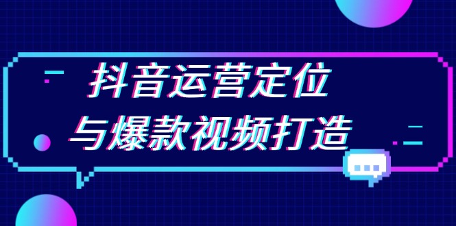 （13548期）抖音运营定位与爆款视频打造：定位运营方向，挖掘爆款选题，提升播放量-慕云辰风博客