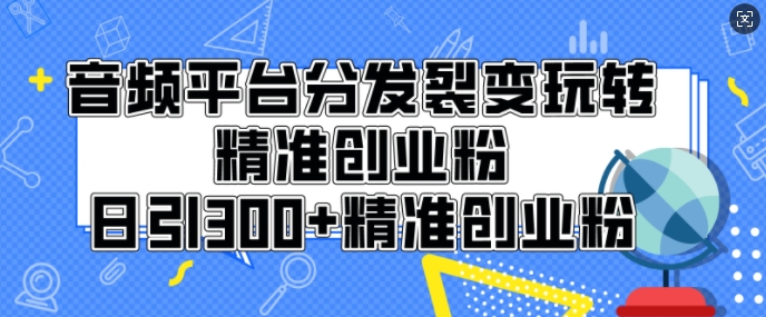 音频平台分发裂变玩转创业粉，日引300+精准创业粉-慕云辰风博客