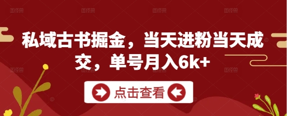私域古书掘金，当天进粉当天成交，单号月入6k+-辰风资源站