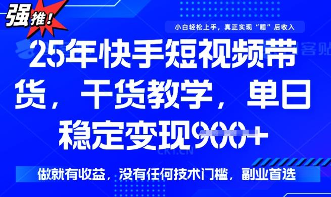 25年最新快手短视频带货，单日稳定变现900+，没有技术门槛，做就有收益【揭秘】-慕云辰风博客