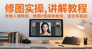 修图实操讲解教程，修图人像教程，修图P图接单教程，适合零基础-辰风资源站