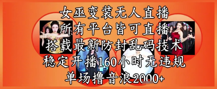 女巫变装直播最新玩法，所有直播平台皆可操作，稳定开播160小时无违规，单场撸音浪2k+-辰风资源站