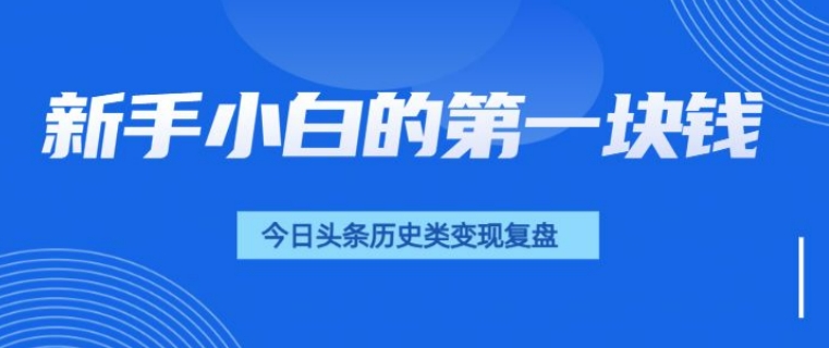 新手小白的第一块钱，今日头条历史类视频变现【复盘】-慕云辰风博客