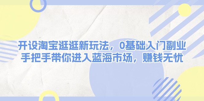 （13870期）开设淘宝逛逛新玩法，0基础入门副业，手把手带你进入蓝海市场，赚钱无忧-慕云辰风博客