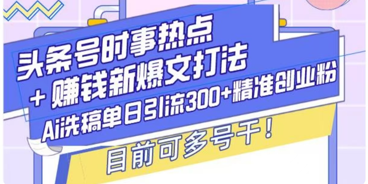 头条号时事热点+挣钱新爆文打法，Ai洗稿单日引流300+精准创业粉-慕云辰风博客