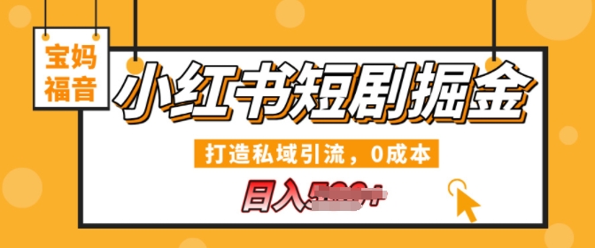 小红书短剧掘金，打造私域引流，0成本，宝妈福音日入几张-慕云辰风博客