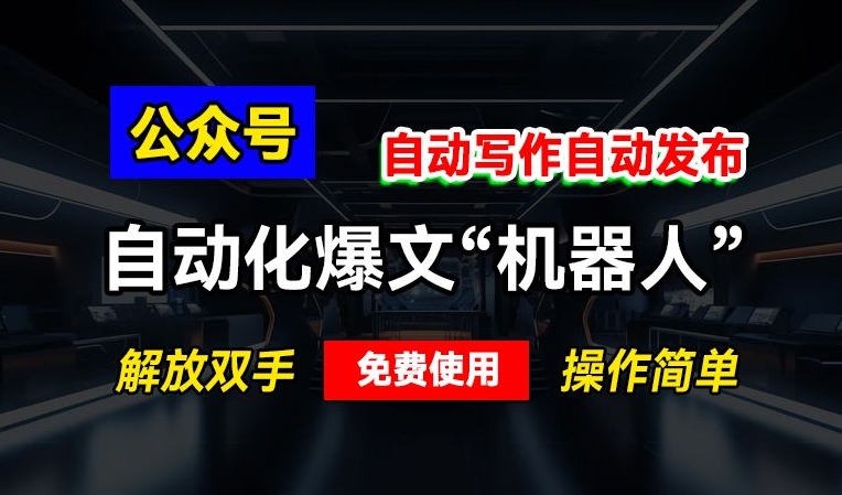 公众号自动化爆文“机器人”，自动写作自动发布，解放双手，免费使用，操作简单-慕云辰风博客