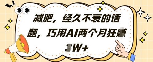 减肥，经久不衰的话题，巧用AI两个月狂挣2W+-辰风资源站