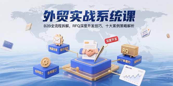（15562期）外贸实战系统课：B2B全流程拆解，RFQ深度开发技巧，十大案例策略解析-辰风资源站
