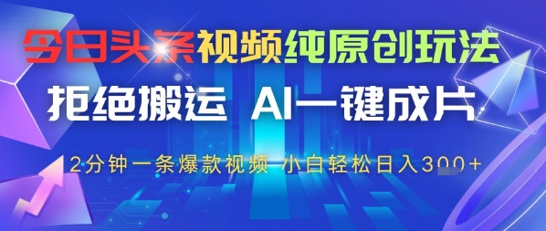 今日头条视频纯原创玩法，拒绝搬运，AI一键成片， 2分钟一条爆款视频，小白也能轻松日入3张-辰风资源站