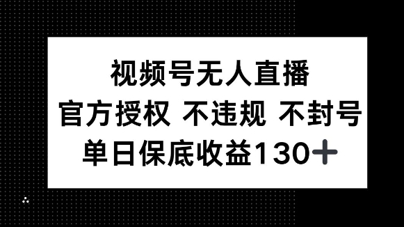 视频号无人直播，官方授权 不违规 不封号，单日保底收益130+-慕云辰风博客