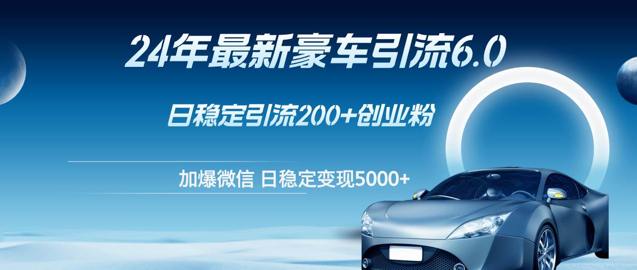 24年最新豪车引流6.0，日引500+创业粉，日稳定变现5000+-慕云辰风博客