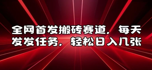 全网首发搬砖赛道，每天发发任务，轻松日入几张【揭秘】-慕云辰风博客