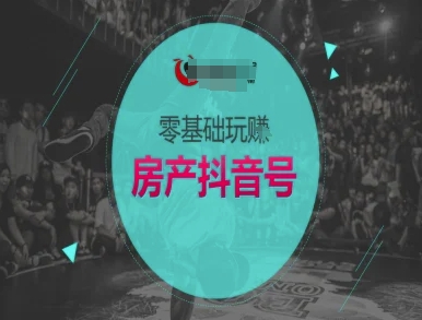 零基础玩转房产抖音号-抖音卖房教程-辰风资源站