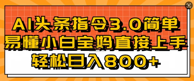 AI头条指令3.0玩法小白宝妈直接上手，日入稳定几张-慕云辰风博客