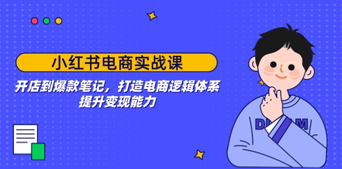 （14122期）小红书电商实战课：开店到爆款笔记，打造电商逻辑体系，提升变现能力-慕云辰风博客