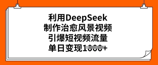 利用DeepSeek制作治愈风景视频，引爆短视频流量，单日变现多张-慕云辰风博客