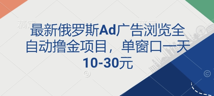 最新俄罗斯Ad广告浏览全自动撸金项目，单窗口一天10-30元-慕云辰风博客