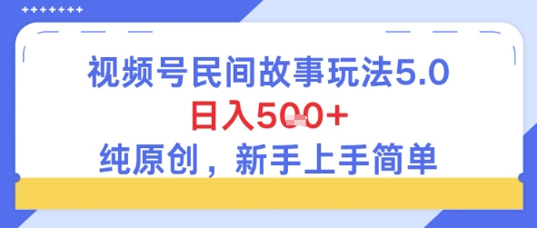 视频号民间故事玩法5.0，日入5张+，纯原创，新手上手简单-辰风资源站