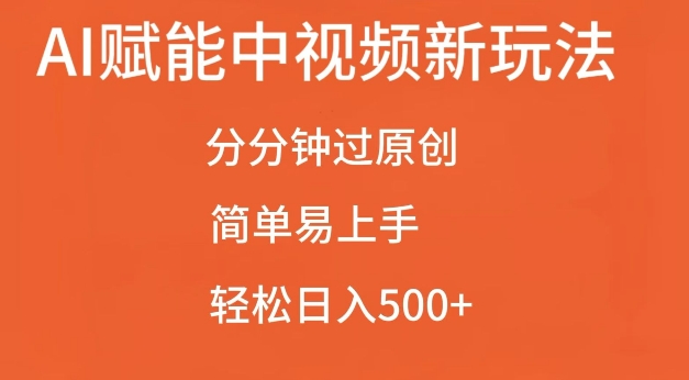 AI赋能中视频最新玩法，分分钟过原创，简单易上手，轻松日入500+【揭秘】-慕云辰风博客