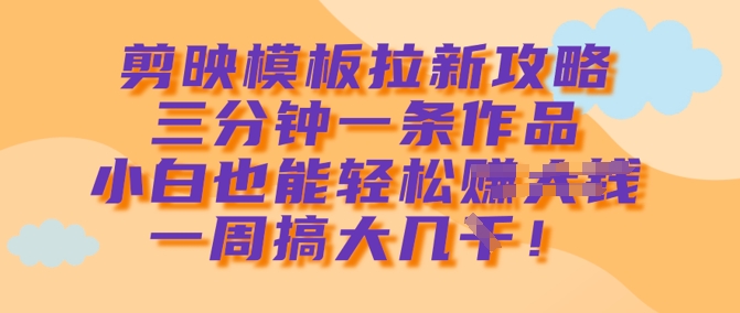 剪映模板拉新攻略，三分钟一条作品，小白也能轻松一周搞大几k-慕云辰风博客