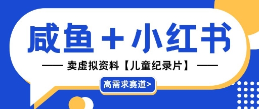 【高需求赛道】小红书+咸鱼做儿童纪录片赛道，一天轻松几十单，详细项目拆解-辰风资源站