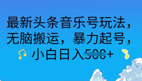 最新头条音乐号玩法，无脑搬运，暴力起号，小白日入多张-慕云辰风博客