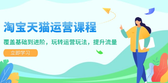 （14002期）淘宝天猫运营课程，覆盖基础到进阶，玩转运营玩法，提升流量-慕云辰风博客