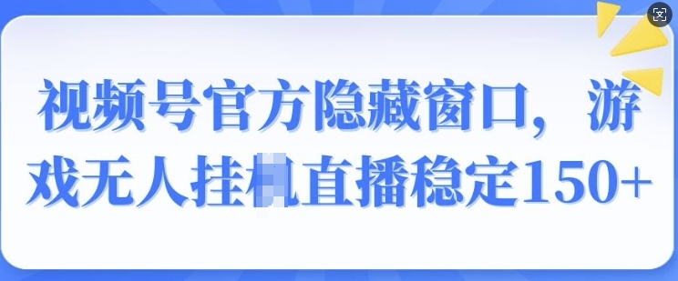 视频号官方隐藏窗口，游戏无人挂JI直播稳定150+-慕云辰风博客