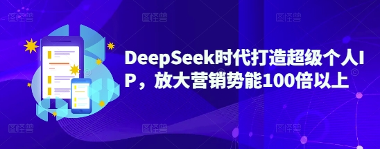 DeepSeek时代打造超级个人IP，放大营销势能100倍以上-慕云辰风博客