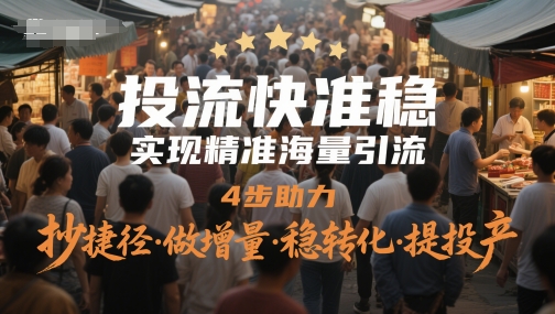 投流快准稳，实现精准海量引流，4步助力，抄捷径·做增量·稳转化·提投产-辰风资源站