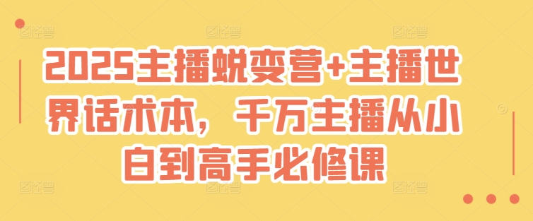 2025主播蜕变营+主播世界话术本，千万主播从小白到高手必修课-慕云辰风博客