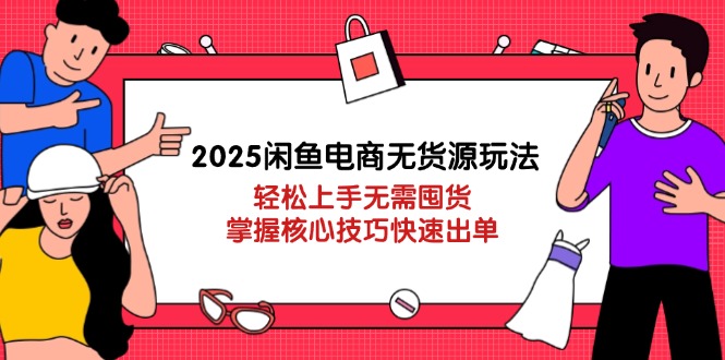 （14389期）2025闲鱼电商无货源玩法：轻松上手无需囤货，掌握核心技巧快速出单-辰风资源站