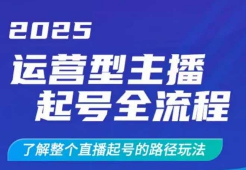 2025运营型主播起号全流程，了解整个直播起号的路径玩法（全程一个半小时，干货满满）-慕云辰风博客