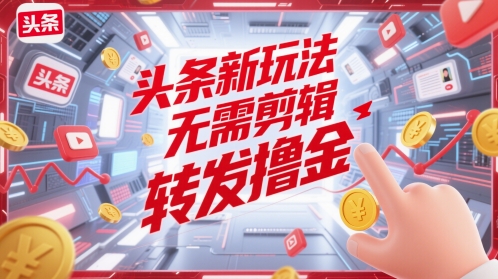头条新玩法，无需剪辑，转发撸金-辰风资源站