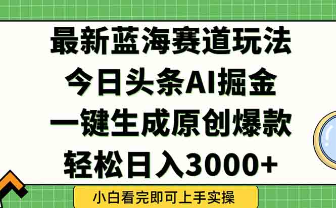 （15072期）今日头条2025年最新蓝海玩法，一键生成爆款，轻松实现矩阵日入3000+-辰风资源站