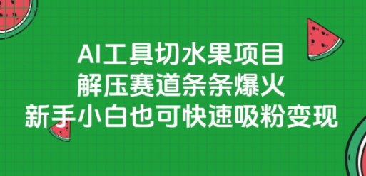 AI工具切水果项目，解压赛道条条爆火，新手小白也可快速吸粉变现-辰风资源站